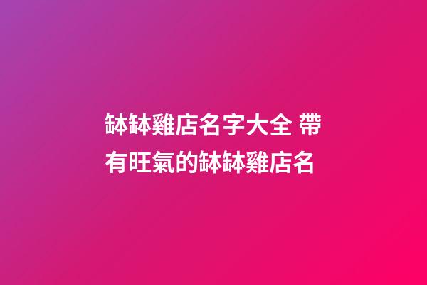 缽缽雞店名字大全 帶有旺氣的缽缽雞店名-第1張-店鋪起名-玄機(jī)派